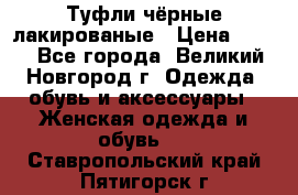 Туфли чёрные лакированые › Цена ­ 500 - Все города, Великий Новгород г. Одежда, обувь и аксессуары » Женская одежда и обувь   . Ставропольский край,Пятигорск г.